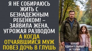 Истории из жизни Я не собираюсь жить с безнадежным ребенком! – заявила жена, угрожая разводом…