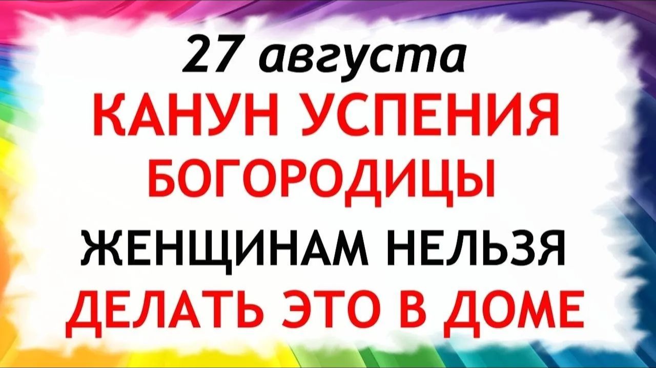 27 августа Канун Успение Богородицы. Что нельзя делать сегодня. Народные Традиции и Приметы.