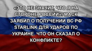 «Это не значит, что я на стороне России». Маск заявил о получении ВС РФ Starlink для ударов по Укр