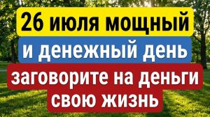 26 июля - ваш шанс исправить судьбу и стать богатым! Приметы и практики