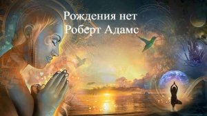 РОЖДЕНИЯ НЕТ | Роберт Адамс