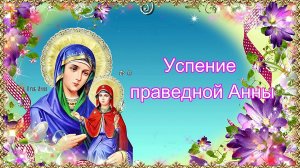 Успение праведной Анны, матери Пресвятой Богородицы. 7 августа.