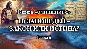 Книга «ОЧИЩЕНИЕ-2». Глава 6. 10 Заповедей - закон или истина.