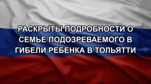 Раскрыты подробности о семье подозреваемого в гибели ребенка в Тольятти