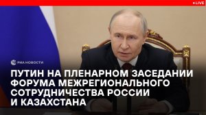 Путин на пленарном заседании Форума межрегионального сотрудничества России и Казахстана