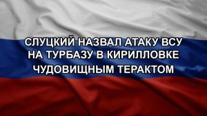 Слуцкий назвал атаку ВСУ на турбазу в Кирилловке чудовищным терактом