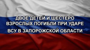 Двое детей и шестеро взрослых погибли при ударе ВСУ в Запорожской области
