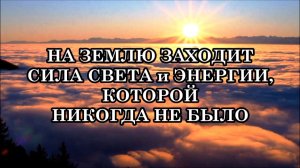 НА ЗЕМЛЮ ЗАХОДИТ СИЛА ТАКОЙ МОЩНОСТИ СВЕТА и ЭНЕРГИИ, КОТОРОЙ НИКОГДА НЕ БЫЛО. ТРАНСФОРМАЦИЯ МИРА.