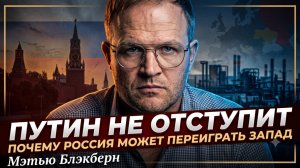 🔥Мэттью Блэкберн | Стальная воля Кремля! Почему Россия выстоит против всей мощи НАТО