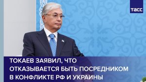 Токаев заявил, что отказывается быть посредником в конфликте РФ и Украины