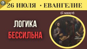 26 июля Евангелие Когда человеческая логика бессильна