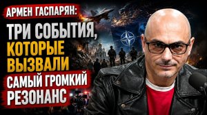 Армен Гаспарян / Три события, которые вызвали самый громкий резонанс