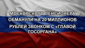 Московского пенсионера обманули на 20 миллионов рублей звонком с «главой госоргана»