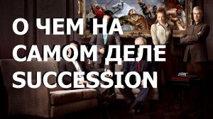 О ЧЕМ НА САМОМ ДЕЛЕ SUCCESSION