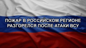 Пожар в российском регионе разгорелся после атаки ВСУ