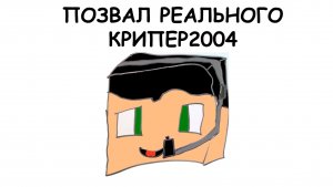 Я ПОЗВАЛ РЕАЛЬНОГО КРИПЕР2004