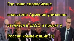 Где ваши европейские спасители Армения униженно стучится в ЕАЭС и просит у России компенса