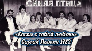 «Когда с тобой любовь» - ВИА «Синяя птица», вокал: Сергей Левкин 1982
