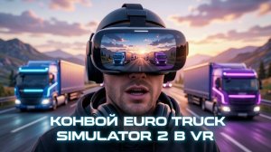 Конвой Euro Truck Simulator 2 в VR шлеме