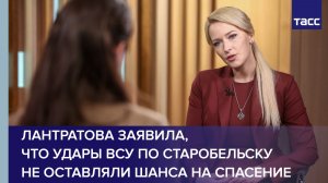 Лантратова заявила, что удары ВСУ по Старобельску не оставляли шанса на спасение