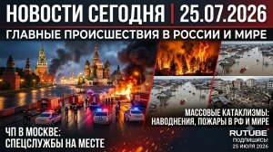 НОВОСТИ СЕГОДНЯ 25.07.2026 | ЧП в Москве, катаклизмы, главные происшествия в России и мире