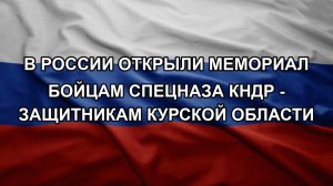 В России открыли мемориал бойцам спецназа КНДР - защитникам Курской области