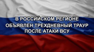 В российском регионе объявлен трехдневный траур после атаки ВСУ