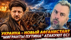 УКРАИНА - НОВЫЙ АФГАНИСТАН? | «МИГРАНТЫ ПУТИНА» ЗАХВАТЫВАЮТ ЕС