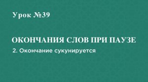 Урок 39 - Окончание слов при паузе. 2 вариант - окончание сукунируется