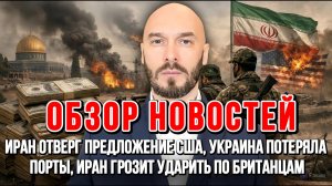 ИРАН ОТВЕРГ ПРЕДЛОЖЕНИЕ США, УКРАИНА ПОТЕРЯЛА ПОРТЫ, ИРАН ГРОЗИТ УДАРИТЬ ПО БРИТАНЦАМ