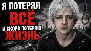Я ПОТЕРЯЛ ВСЁ И СКОРО ПОТЕРЯЮ ЖИЗНЬ. МОЛЬБА О ПОМОЩИ БОГАТЫМ ЛЮДЯМ - ТОЛЬКО ВЫ МОЖЕТЕ МЕНЯ СПАСТИ
