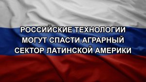Российские технологии могут спасти аграрный сектор Латинской Америки