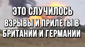 ЭТО СЛУЧИЛОСЬ! ВЗРЫВЫ И ПРИЛЕТЫ В БРИТАНИИ И ГЕРМАНИИ / ТАМИР ШЕЙХ новости сводки