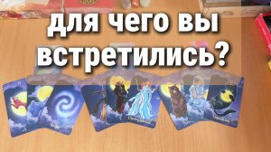 ДЛЯ ЧЕГО ВЫ ВСТРЕТИЛИСЬ В ЭТОЙ ЖИЗНИ? ТАРО РАСКЛАД