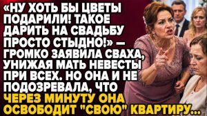 «ХОТЬ БЫ ЦВЕТЫ ПОДАРИЛИ!» — УНИЗИЛА СВАХА МАТЬ НЕВЕСТЫ… НО ЧЕРЕЗ МИНУТУ ЛИШИЛАСЬ КВАРТИРЫ…