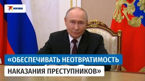 Путин: Сотрудникам органов следствия нужно проявлять твёрдость и ответственность