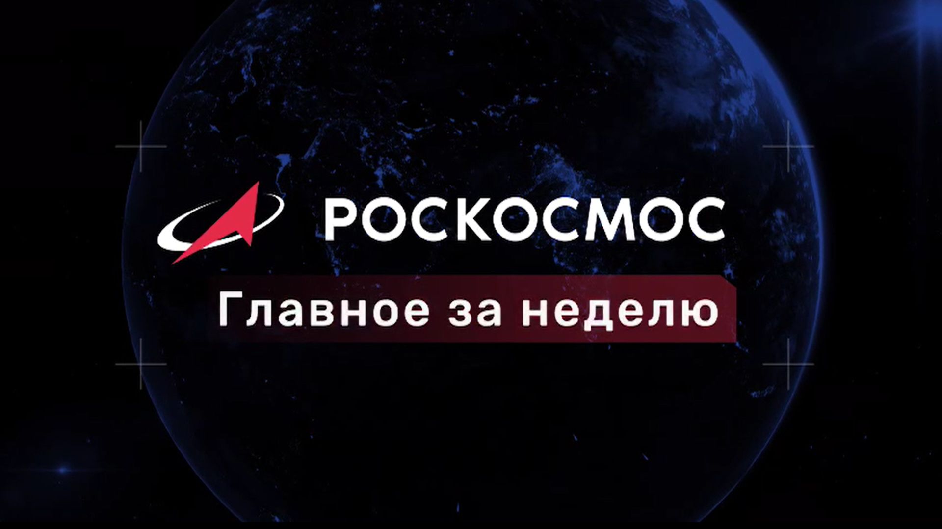 «Роскосмос. Главное за неделю». Выпуск от 17 июля 2026 года