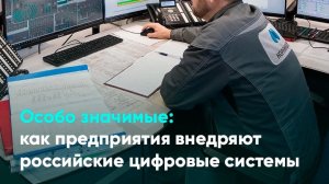 Особо значимые: как предприятия внедряют российские цифровые системы