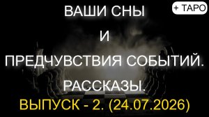 ВАШИ СНЫ И ПРЕДЧУВСТВИЯ СОБЫТИЙ. РАССКАЗЫ. ВЫПУСК - 2. + ТАРО. (24.07.2026)