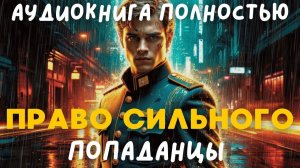 АУДИОКНИГА ПОЛНОСТЬЮ: ПРАВО СИЛЬНОГО / ПОПАДАНЦЫ