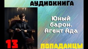 АУДИОКНИГА: ПОПАДАНЦЫ - ЮНЫЙ БАРОН. АГЕНТ АДА. (Книга 13)
