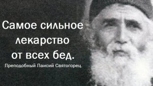 Самое сильное лекарство от всех бед. Преподобный Паисий Святогорец.
