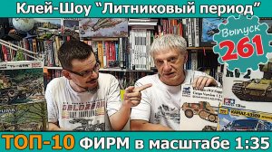 Топ-10 Фирм в Масштабе 1:35 | Клей-шоу «Литниковый Период (Выпуск #261)