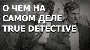 О ЧЕМ НА САМОМ ДЕЛЕ TRUE DETECTIVE