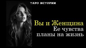 Таро история✨ Вы и Женщина: Ее чувства, планы, шаги навстречу🔥💞
