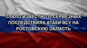 Стало известно о серьезных последствиях атаки ВСУ на Ростовскую область