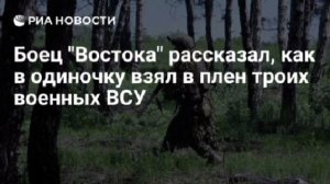 Российский боец в одиночку взял в плен трех боевиков ВСУ в Запорожской области.

Военный с позывным