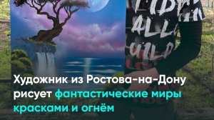 Художник из Ростова-на-Дону рисует фантастические миры красками и огнём