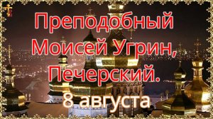 Преподобный Моисей Угрин, Печерский. 8 августа.