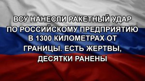 ВСУ нанесли ракетный удар по российскому предприятию в 1300 километрах от границы. Есть жертвы, де